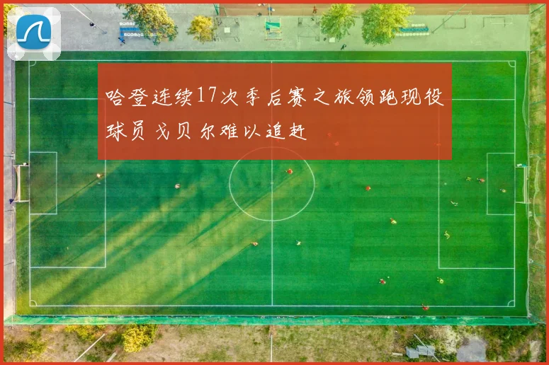哈登连续17次季后赛之旅领跑现役球员戈贝尔难以追赶