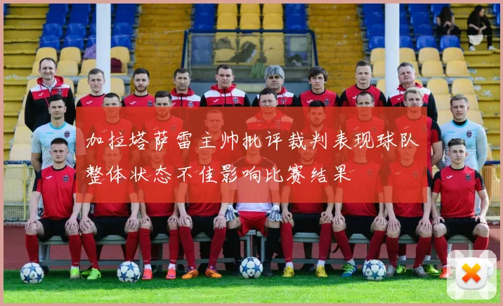加拉塔萨雷主帅批评裁判表现球队整体状态不佳影响比赛结果