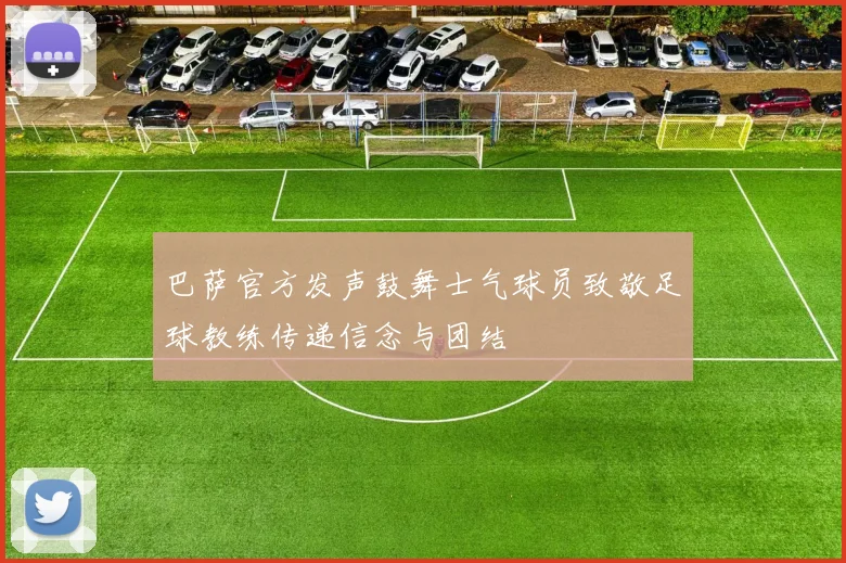 巴萨官方发声鼓舞士气球员致敬足球教练传递信念与团结