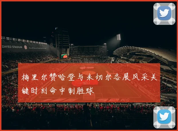 梅里尔赞哈登与米切尔各展风采关键时刻命中制胜球