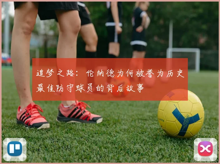 追梦之路：伦纳德为何被誉为历史最佳防守球员的背后故事