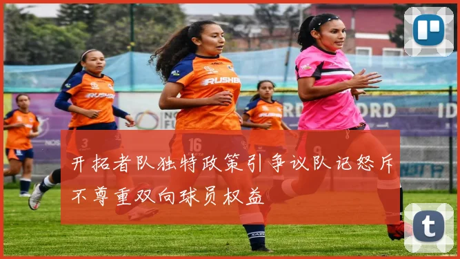 开拓者队独特政策引争议队记怒斥不尊重双向球员权益