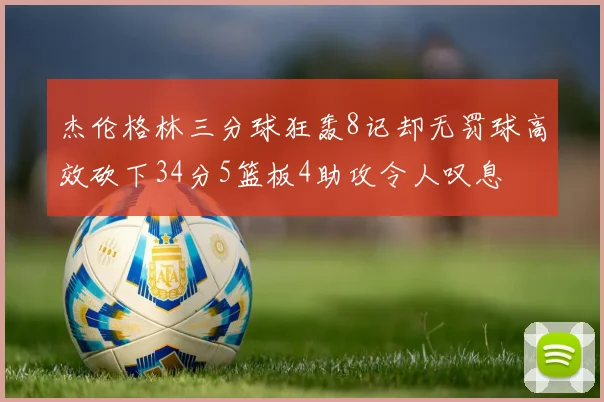 杰伦格林三分球狂轰8记却无罚球高效砍下34分5篮板4助攻令人叹息